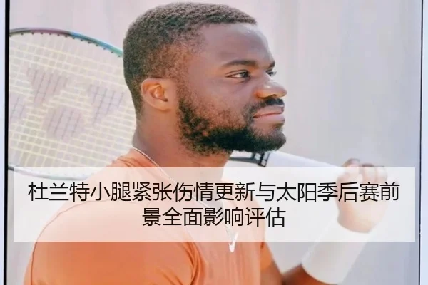 杜兰特小腿紧张伤情更新与太阳季后赛前景全面影响评估