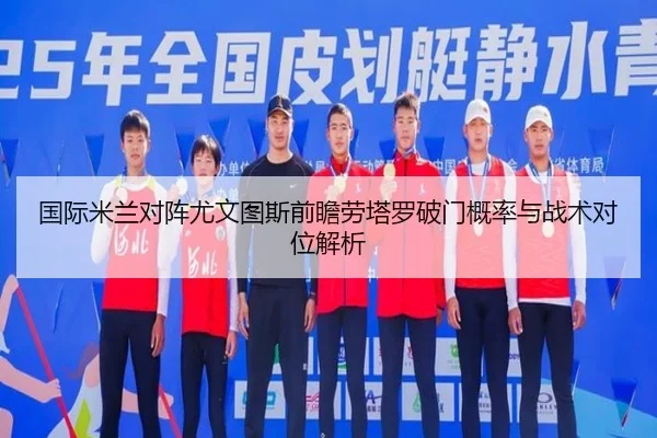 国际米兰对阵尤文图斯前瞻劳塔罗破门概率与战术对位解析