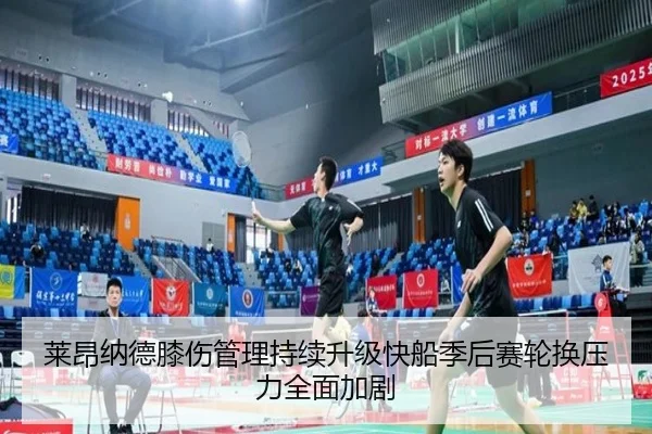 莱昂纳德膝伤管理持续升级快船季后赛轮换压力全面加剧