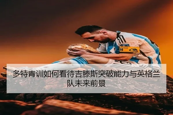 多特青训如何看待吉滕斯突破能力与英格兰队未来前景