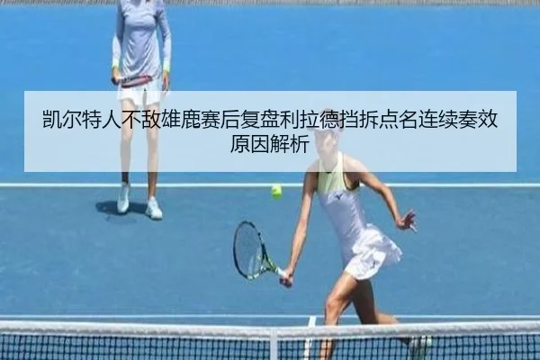 凯尔特人不敌雄鹿赛后复盘利拉德挡拆点名连续奏效原因解析