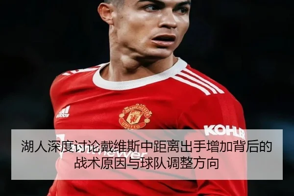 湖人深度讨论戴维斯中距离出手增加背后的战术原因与球队调整方向