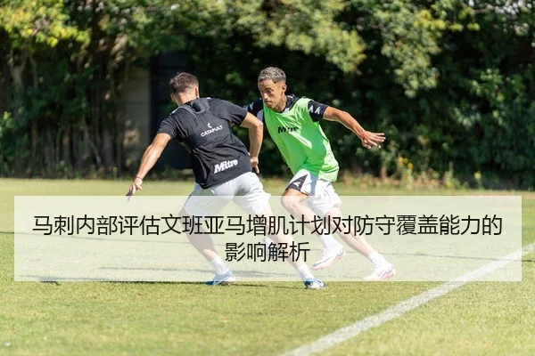 马刺内部评估文班亚马增肌计划对防守覆盖能力的影响解析