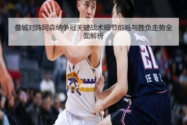 曼城对阵阿森纳争冠关键战术细节前瞻与胜负走势全面解析