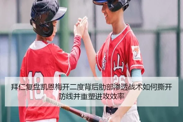 拜仁复盘凯恩梅开二度背后肋部渗透战术如何撕开防线并重塑进攻效率