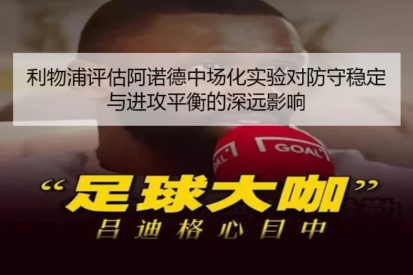 利物浦评估阿诺德中场化实验对防守稳定与进攻平衡的深远影响