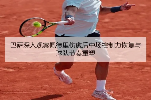 巴萨深入观察佩德里伤愈后中场控制力恢复与球队节奏重塑