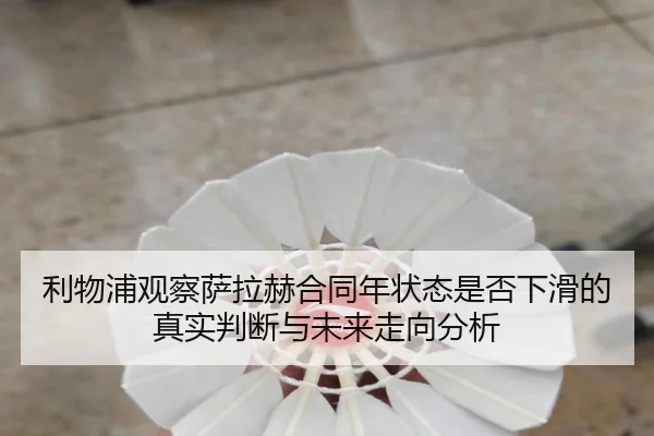 利物浦观察萨拉赫合同年状态是否下滑的真实判断与未来走向分析