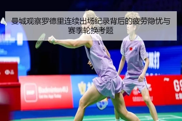 曼城观察罗德里连续出场纪录背后的疲劳隐忧与赛季轮换考题