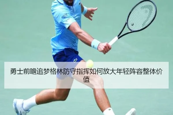 勇士前瞻追梦格林防守指挥如何放大年轻阵容整体价值
