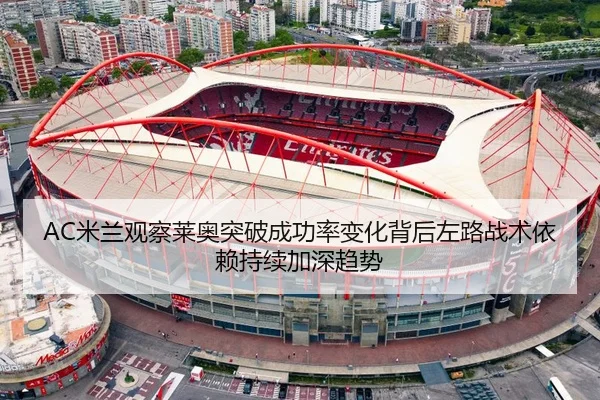 AC米兰观察莱奥突破成功率变化背后左路战术依赖持续加深趋势